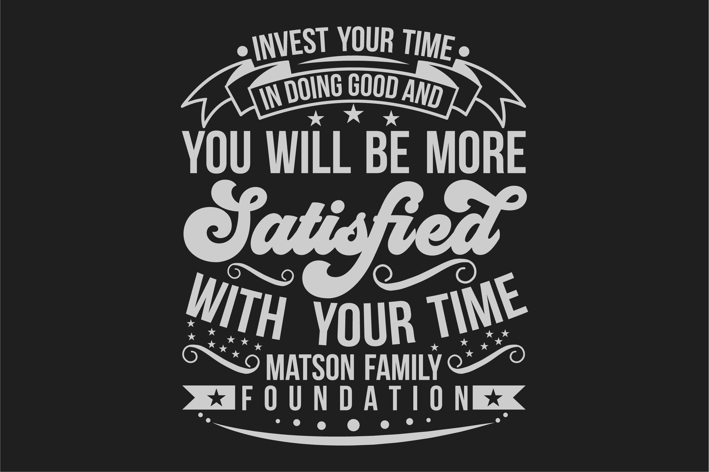 Invest Your Time In Doing Good And You Will Be More Satisfied With Your Time Matson Family Foundation Bundle