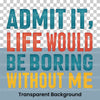 Admit It Life Would Be Boring Without Me Clipart Bundle