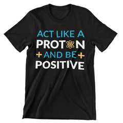 Act Like A Proton And Be Positive T-Shirt - CraftNest - Digital Crafting and Art