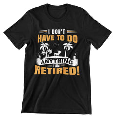 I Don't Have To Do Anything. I Am Retired T-Shirt - CraftNest - Digital Crafting and Art
