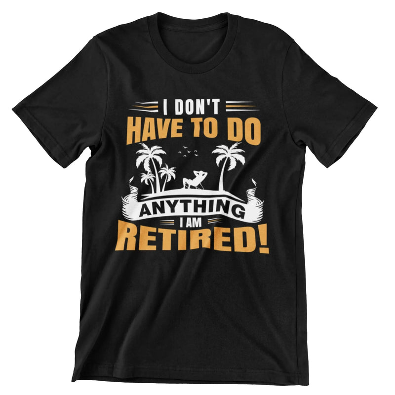 I Don't Have To Do Anything. I Am Retired T-Shirt - CraftNest - Digital Crafting and Art